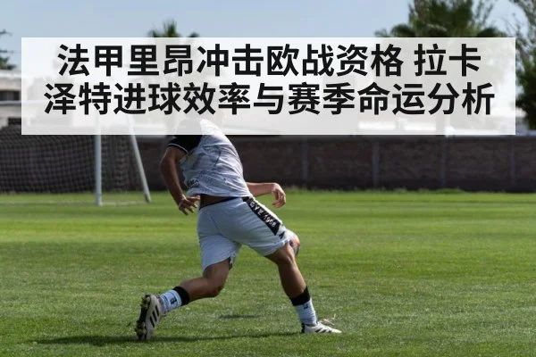 法甲里昂冲击欧战资格 拉卡泽特进球效率与赛季命运分析