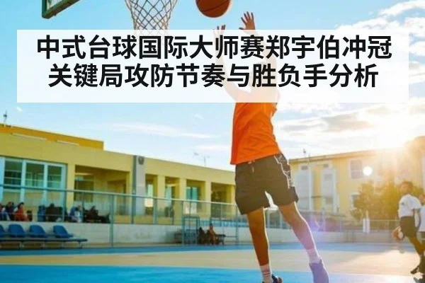 中式台球国际大师赛郑宇伯冲冠关键局攻防节奏与胜负手分析